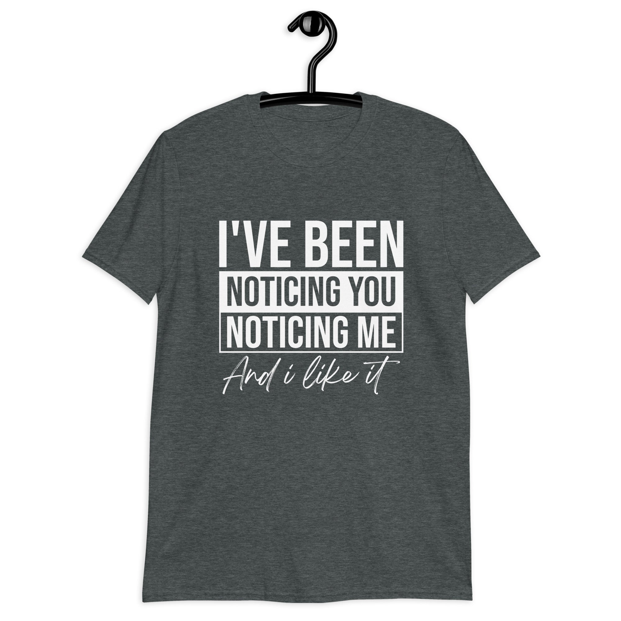 Short-Sleeve Unisex T-Shirt | I've been noticing you noticing me and I like it