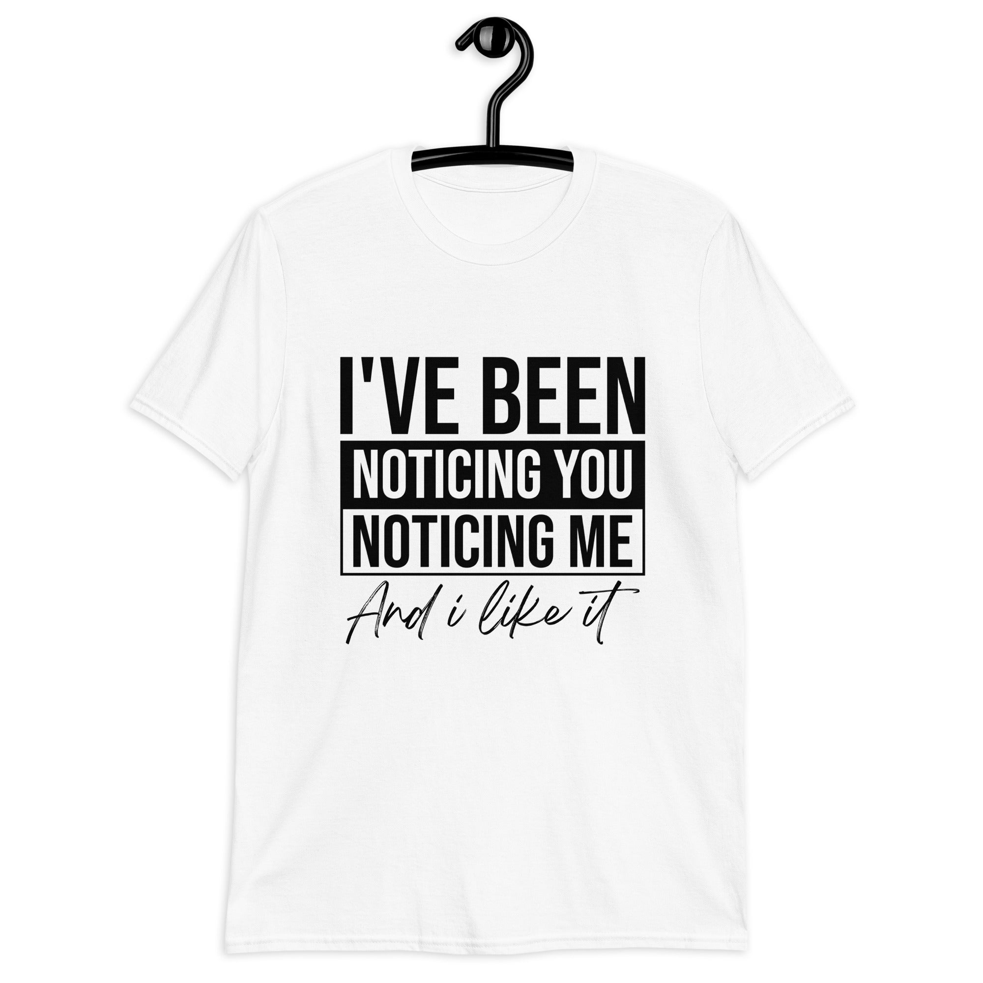 Short-Sleeve Unisex T-Shirt | I've been noticing you noticing me and I like it
