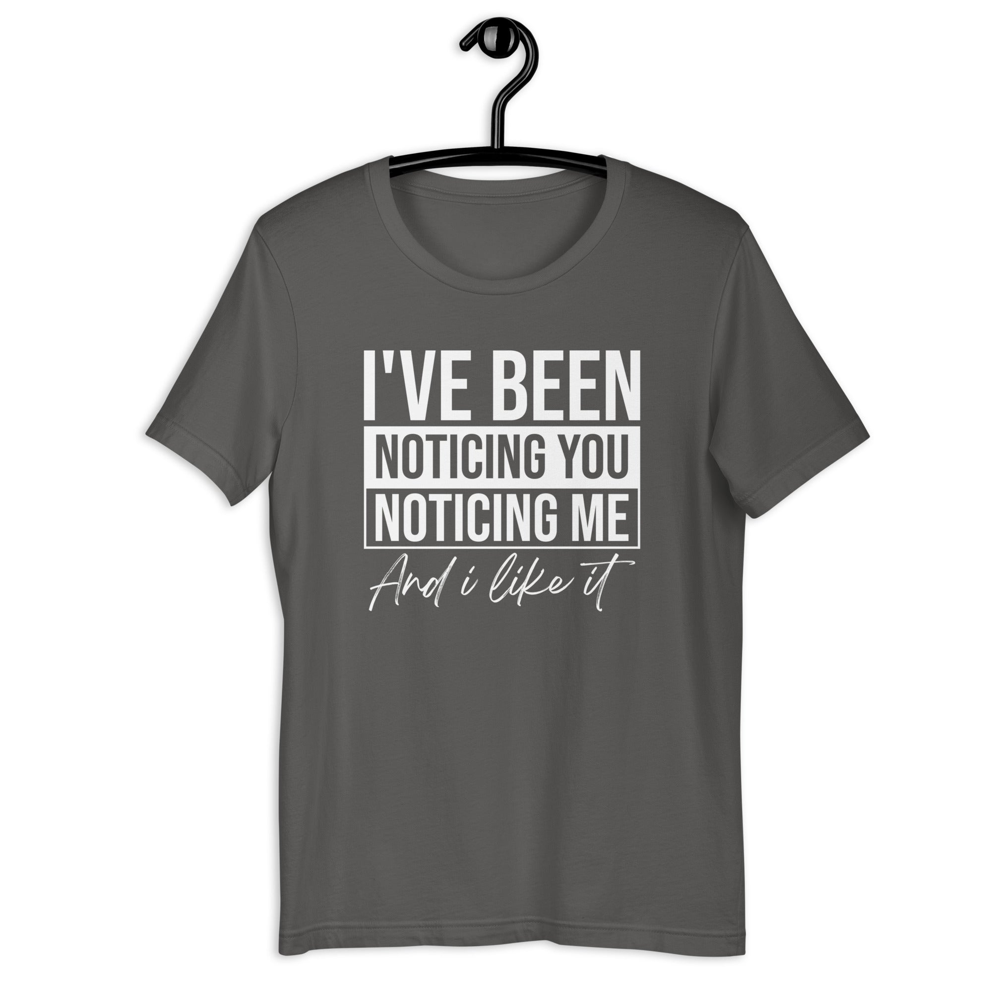 Unisex t-shirt | I've been noticing you noticing me and I like it