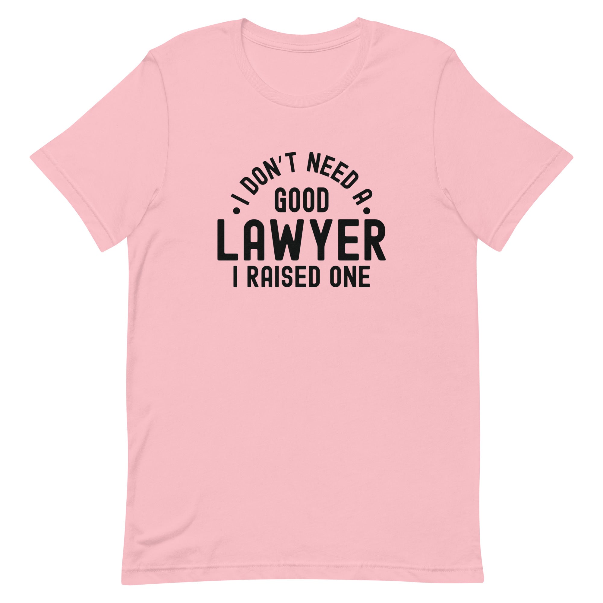 Unisex t-shirt | I don’t need a good lawyer, I raised one