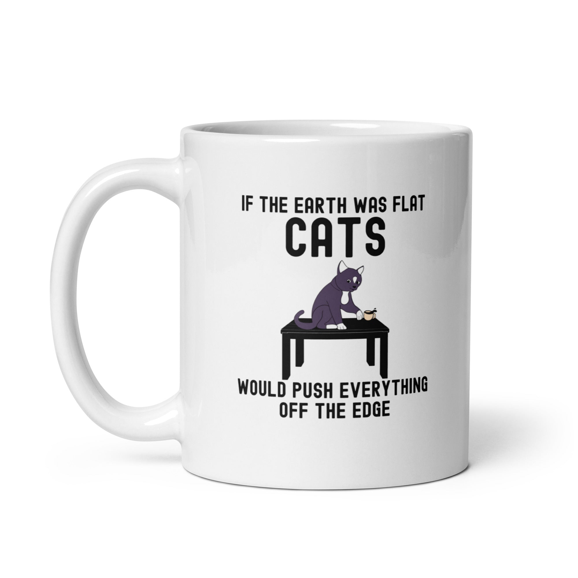 White glossy mug | If the earth was flat, cats would push everything off the edge 2