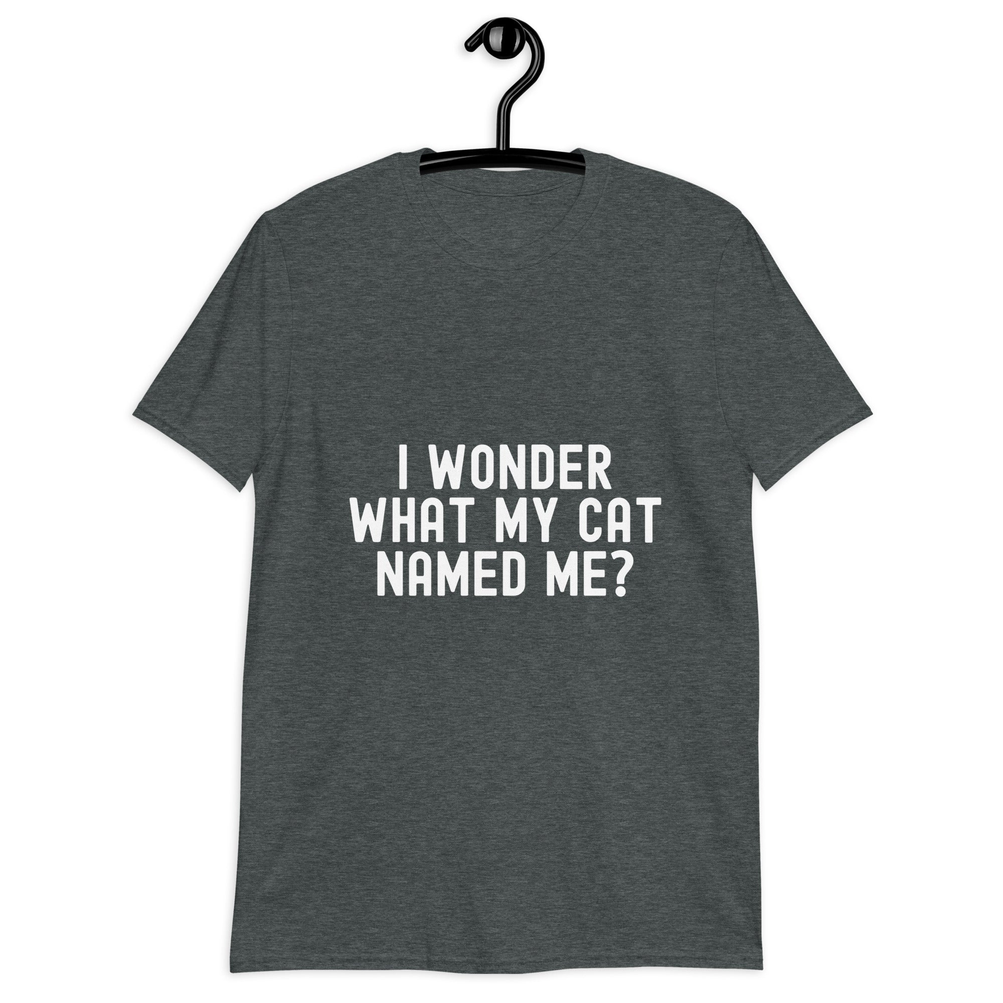 Short-Sleeve Unisex T-Shirt | I wonder what my cat named me
