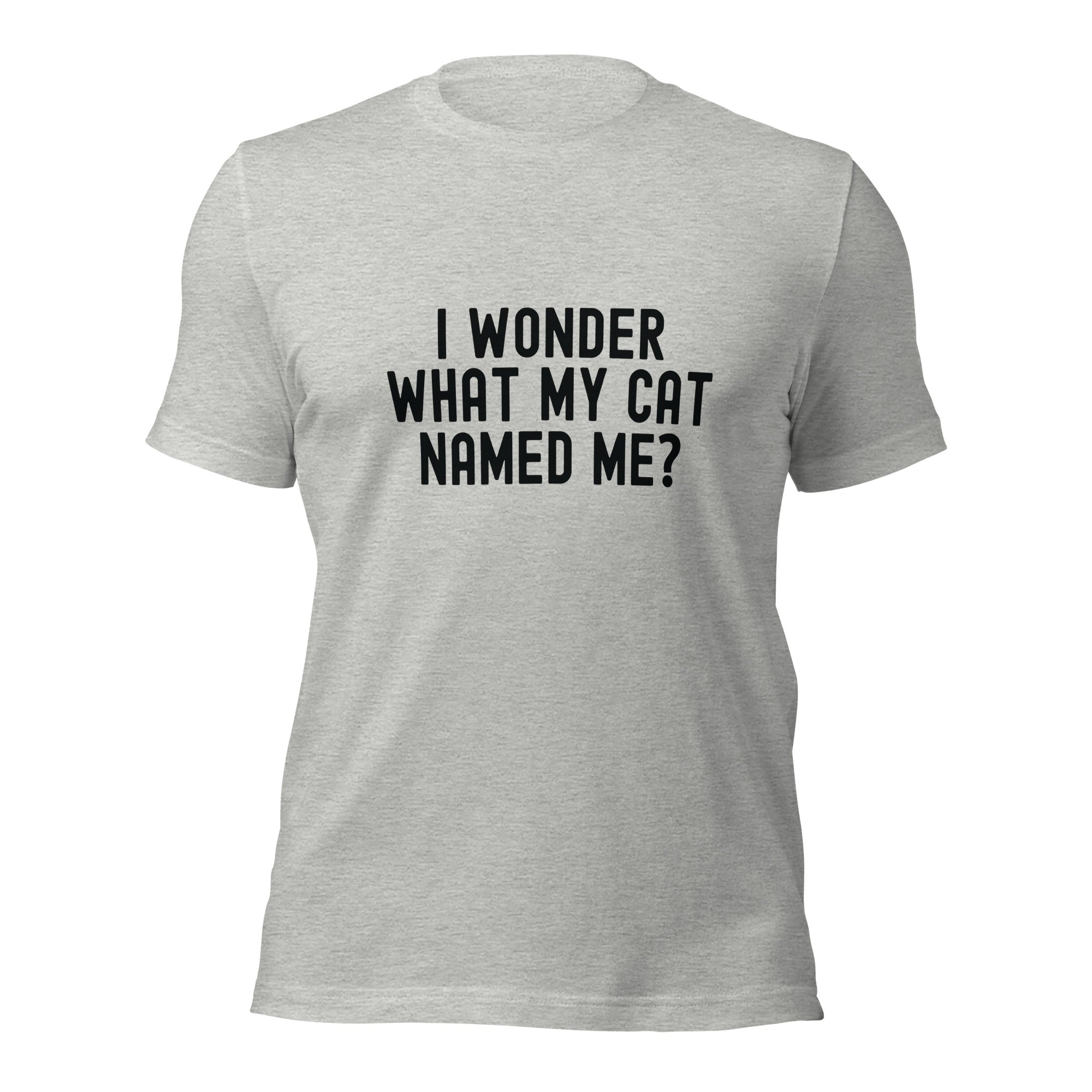 Unisex t-shirt | I wonder what my cat named me