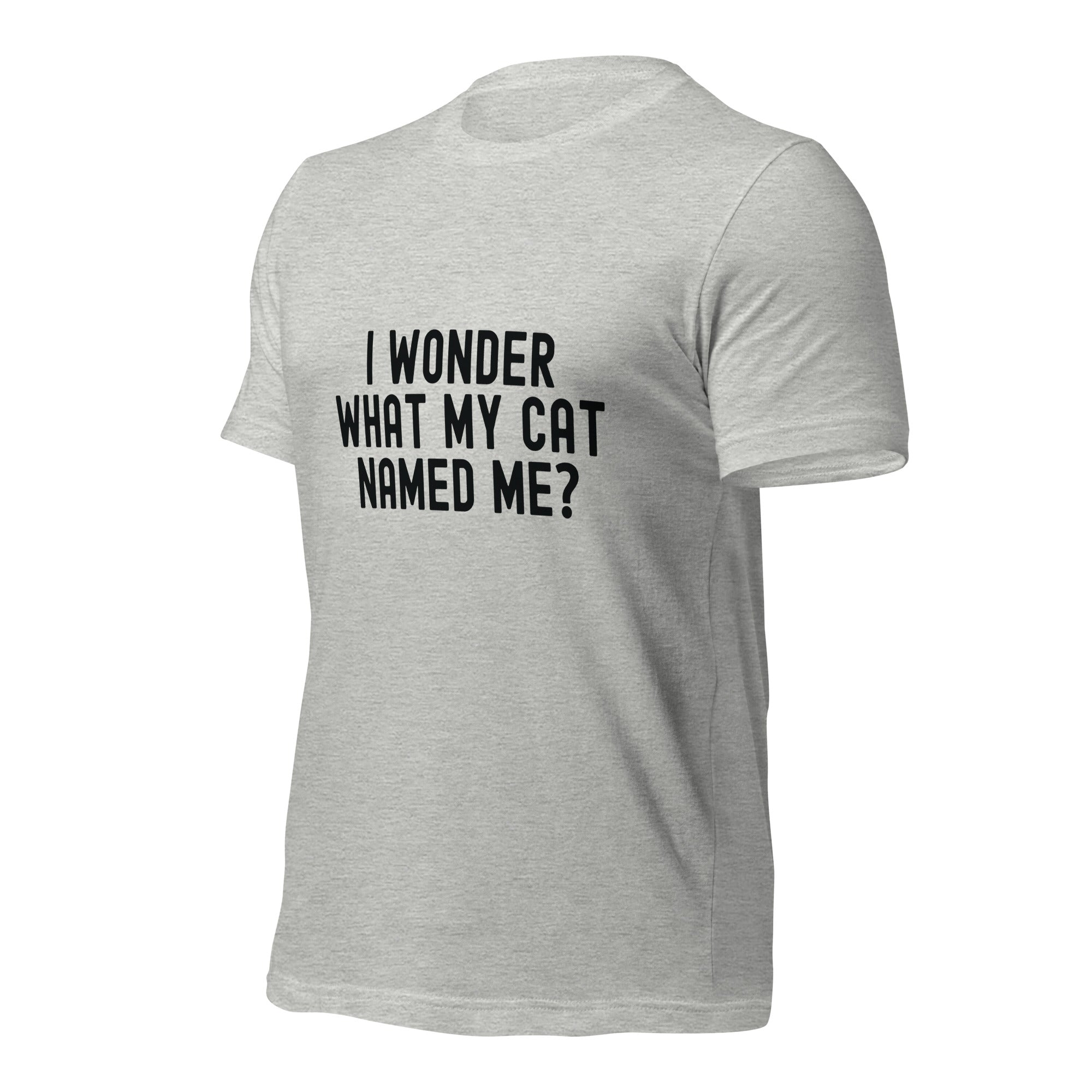 Unisex t-shirt | I wonder what my cat named me