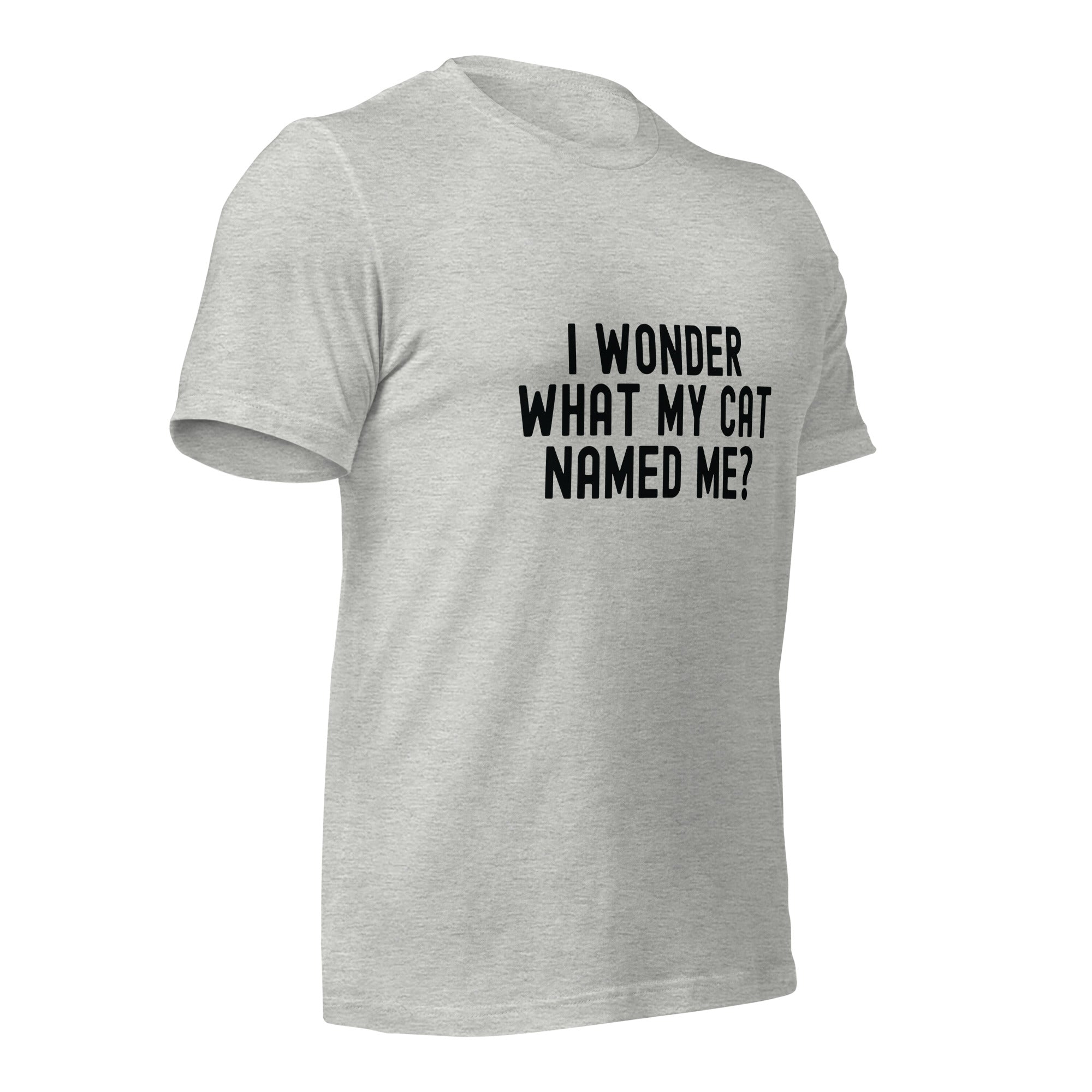 Unisex t-shirt | I wonder what my cat named me