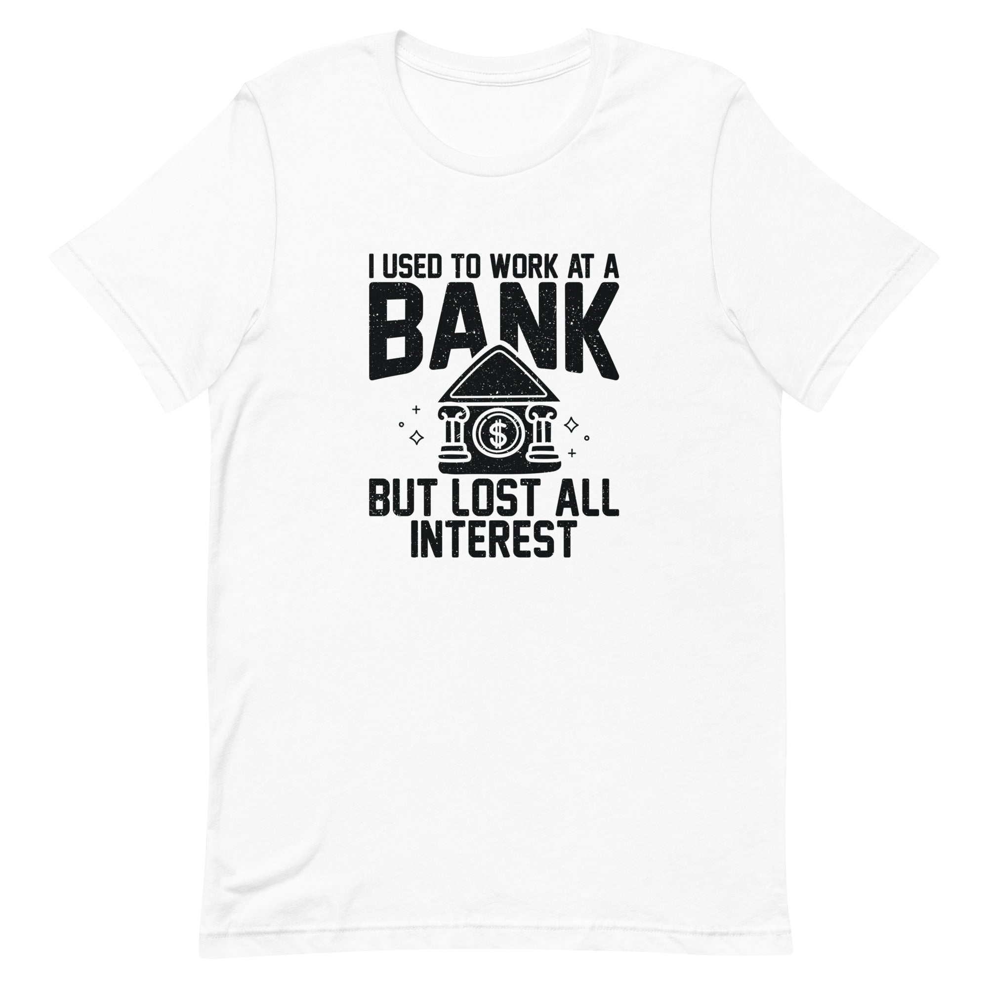 Unisex t-shirt | I used to work at a bank, but I lost all interest